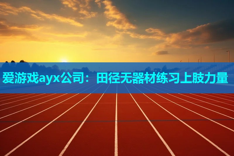 爱游戏ayx公司：田径无器材练习上肢力量