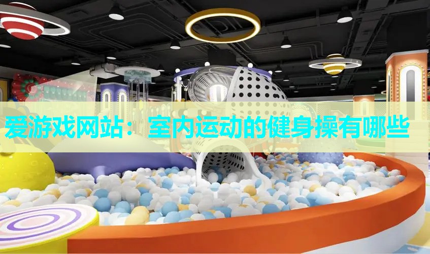 爱游戏网站：室内运动的健身操有哪些