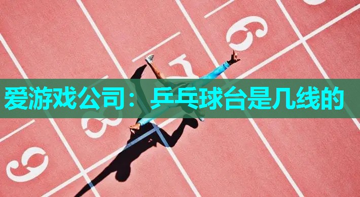 爱游戏公司：乒乓球台是几线的