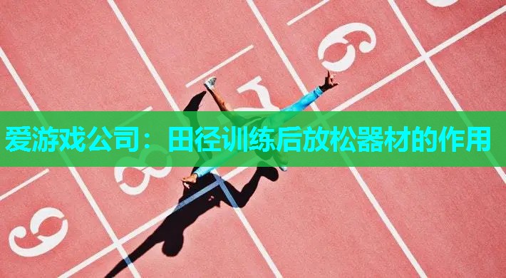 爱游戏公司：田径训练后放松器材的作用