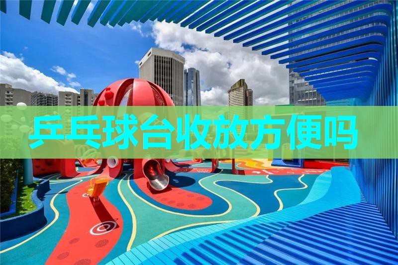 乒乓球台收放方便吗