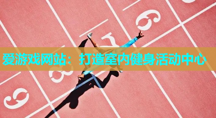 爱游戏网站：打造室内健身活动中心