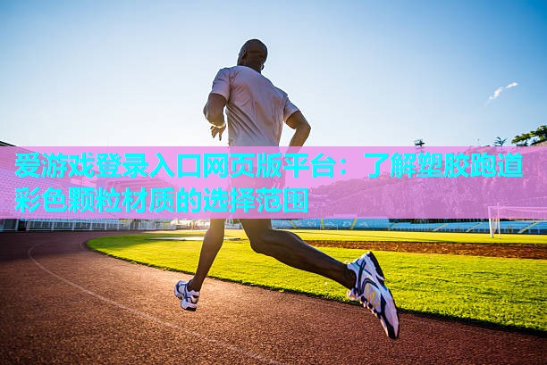 爱游戏登录入口网页版平台：了解塑胶跑道彩色颗粒材质的选择范围