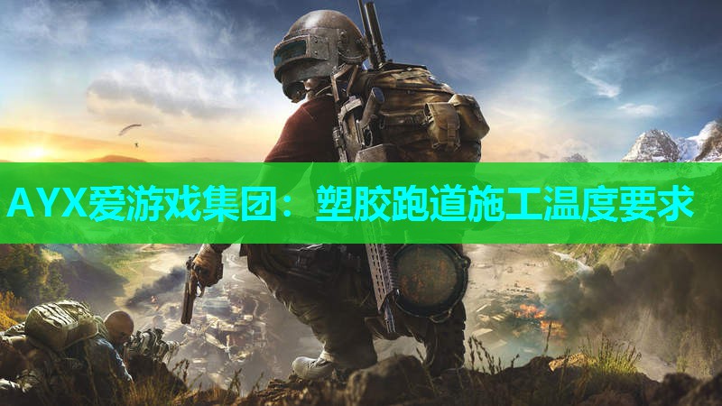 AYX爱游戏集团：塑胶跑道施工温度要求