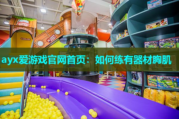ayx爱游戏官网首页：如何练有器材胸肌