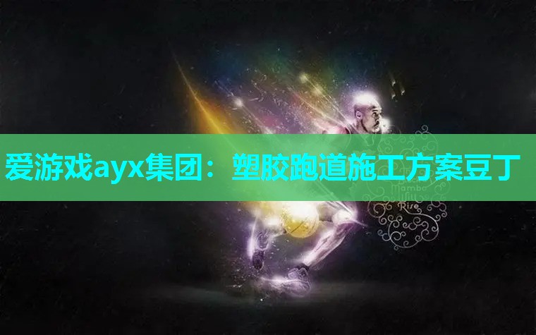爱游戏ayx集团：塑胶跑道施工方案豆丁