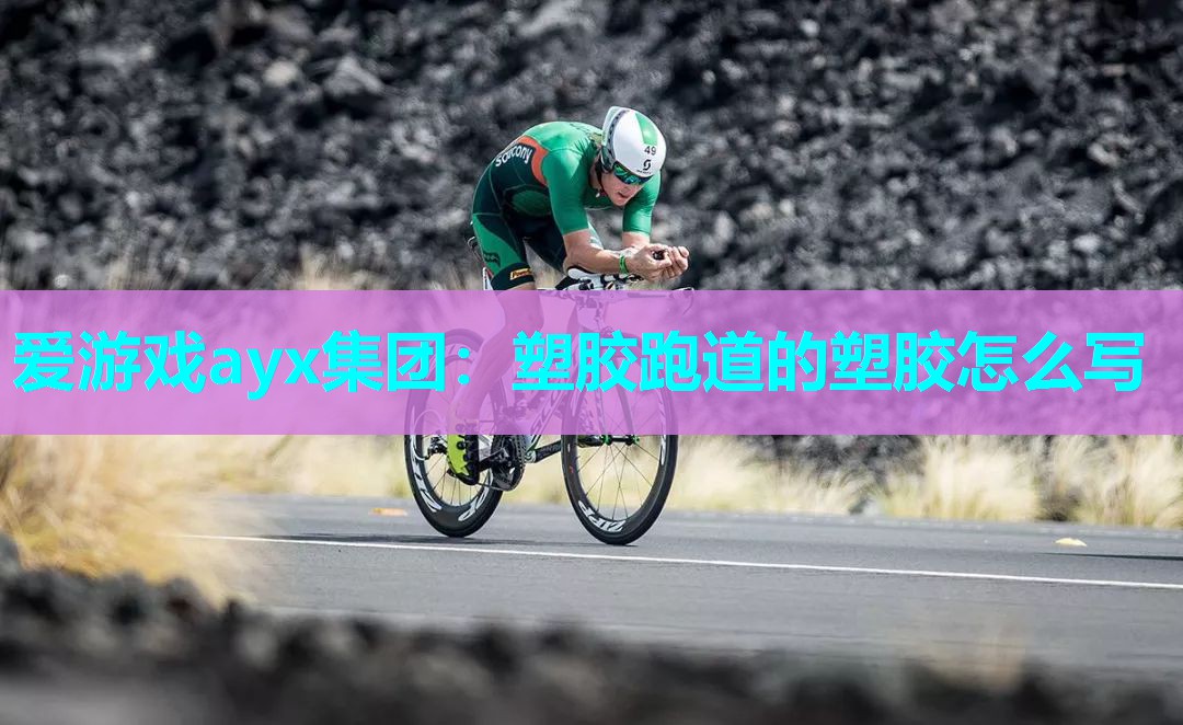 爱游戏ayx集团：塑胶跑道的塑胶怎么写