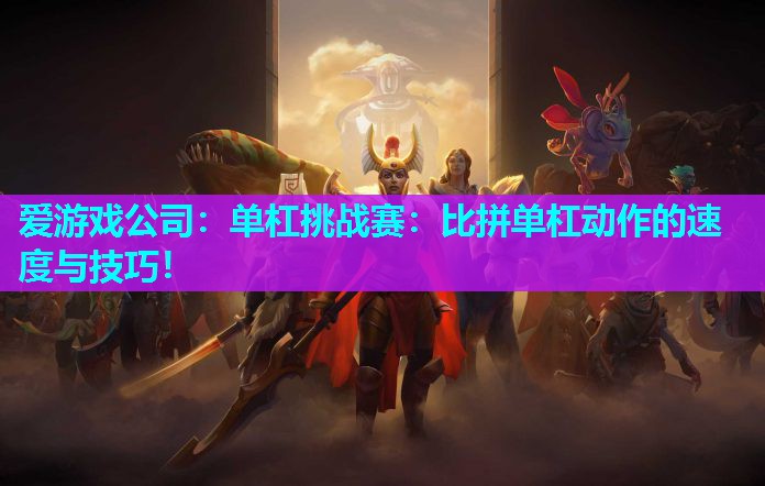 爱游戏公司：单杠挑战赛：比拼单杠动作的速度与技巧！