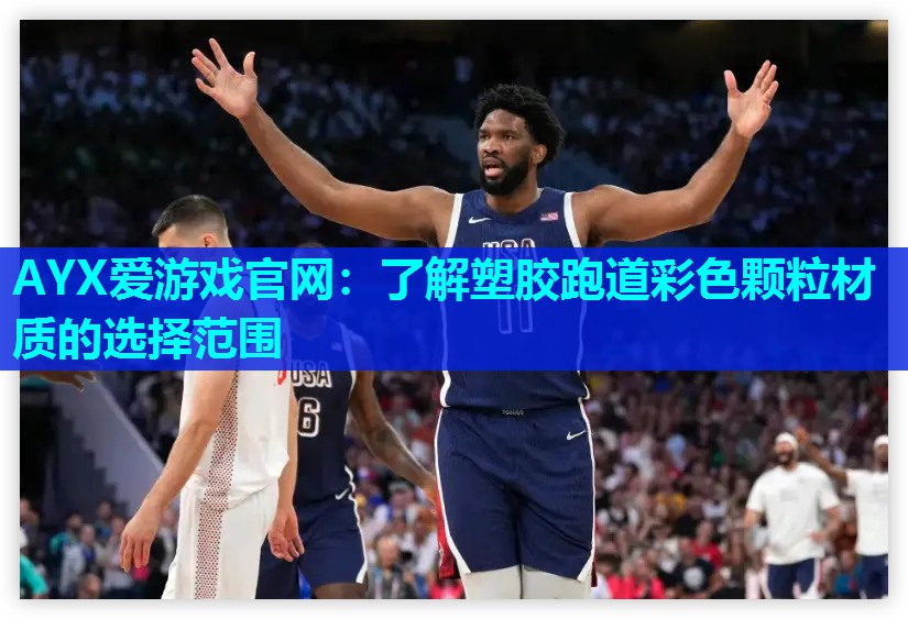 AYX爱游戏官网：了解塑胶跑道彩色颗粒材质的选择范围