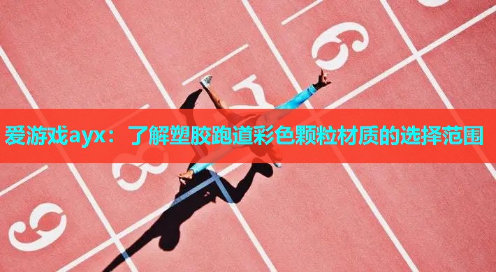 爱游戏ayx：了解塑胶跑道彩色颗粒材质的选择范围