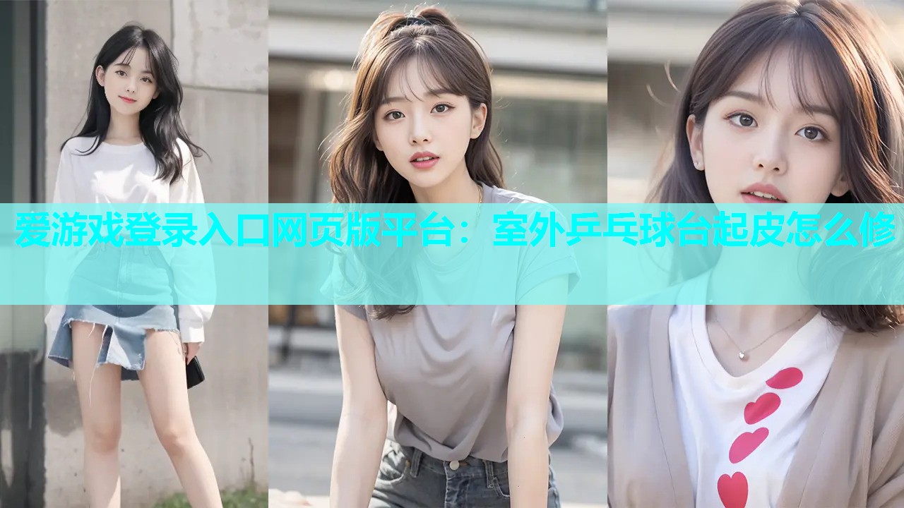爱游戏登录入口网页版平台：室外乒乓球台起皮怎么修