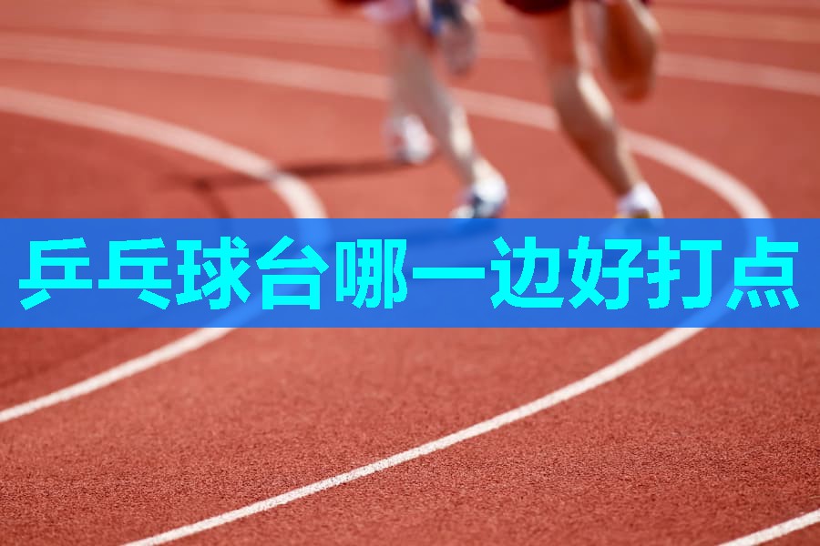 乒乓球台哪一边好打点