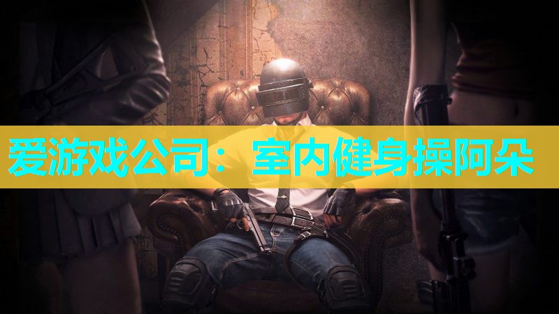爱游戏公司：室内健身操阿朵