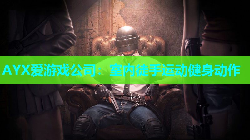 AYX爱游戏公司：室内徒手运动健身动作