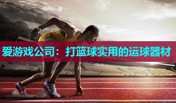 爱游戏公司：打篮球实用的运球器材