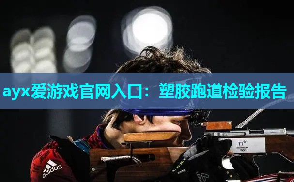ayx爱游戏官网入口：塑胶跑道检验报告
