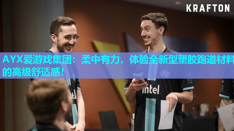 AYX爱游戏集团：柔中有力，体验全新型塑胶跑道材料的高级舒适感！