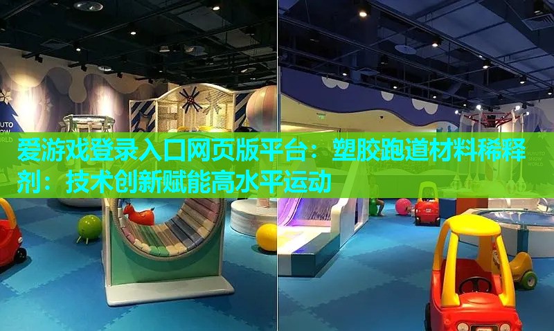 爱游戏登录入口网页版平台：塑胶跑道材料稀释剂：技术创新赋能高水平运动