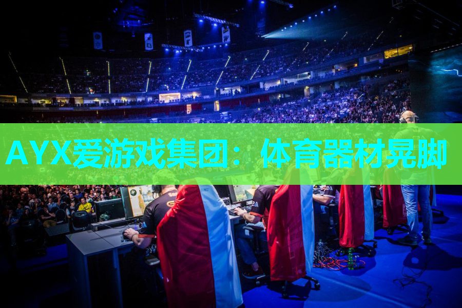 AYX爱游戏集团：体育器材晃脚