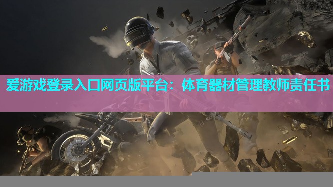 爱游戏登录入口网页版平台：体育器材管理教师责任书