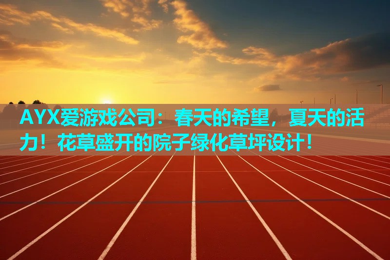 AYX爱游戏公司：春天的希望，夏天的活力！花草盛开的院子绿化草坪设计！