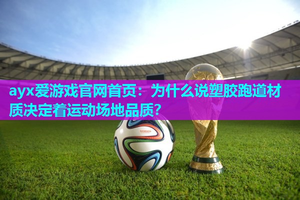 ayx爱游戏官网首页：为什么说塑胶跑道材质决定着运动场地品质？