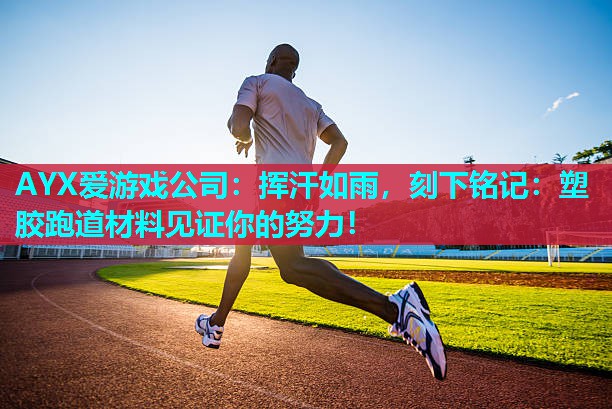 AYX爱游戏公司：挥汗如雨，刻下铭记：塑胶跑道材料见证你的努力！