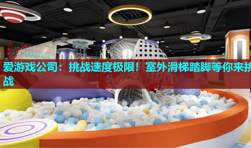 爱游戏公司：挑战速度极限！室外滑梯踏脚等你来挑战