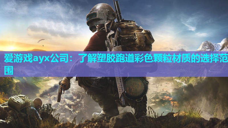 爱游戏ayx公司：了解塑胶跑道彩色颗粒材质的选择范围