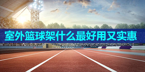 室外篮球架什么最好用又实惠