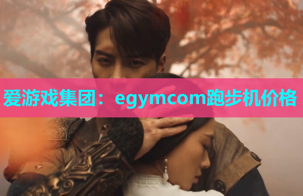 爱游戏集团：egymcom跑步机价格