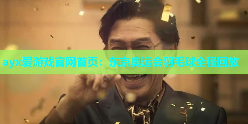 ayx爱游戏官网首页：东京奥运会羽毛球全程回放