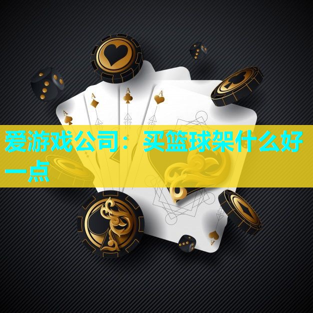 爱游戏公司：买篮球架什么好一点