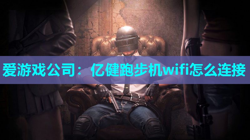 爱游戏公司：亿健跑步机wifi怎么连接