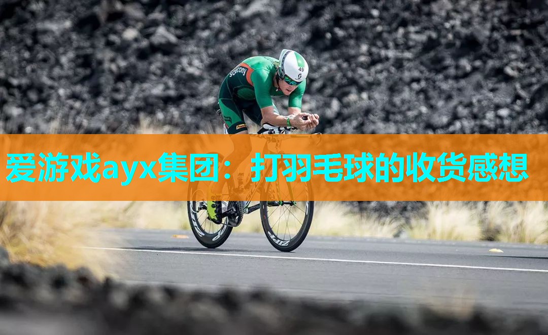 爱游戏ayx集团：打羽毛球的收货感想