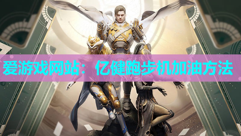 爱游戏网站：亿健跑步机加油方法