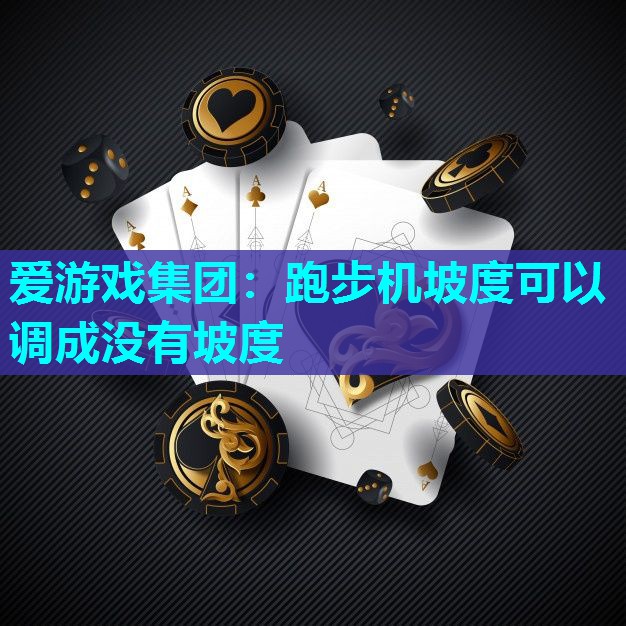 爱游戏集团：跑步机坡度可以调成没有坡度