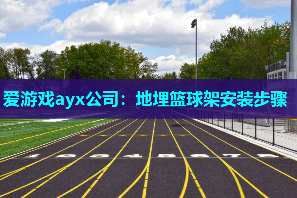 爱游戏ayx公司：地埋篮球架安装步骤