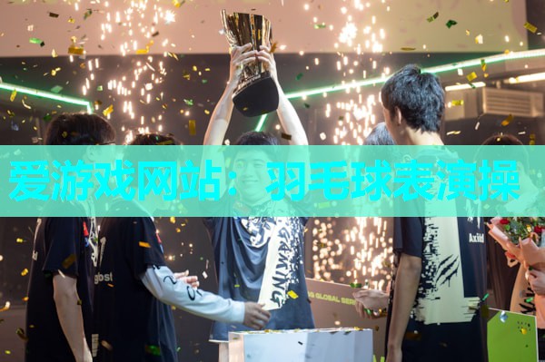 爱游戏网站：羽毛球表演操