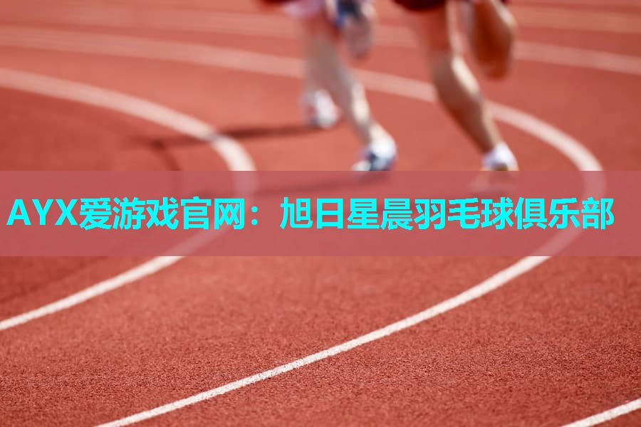 AYX爱游戏官网：旭日星晨羽毛球俱乐部