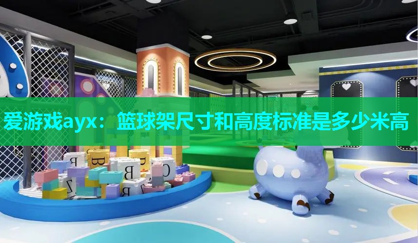 爱游戏ayx：篮球架尺寸和高度标准是多少米高