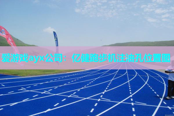 爱游戏ayx公司：亿健跑步机注油孔位置图