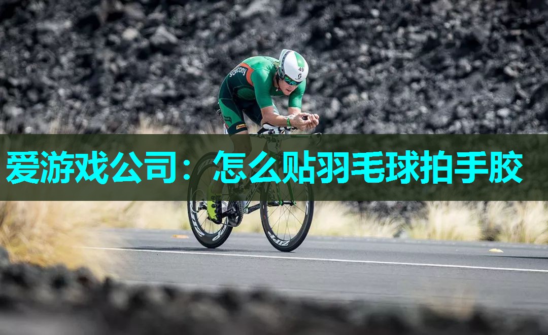 爱游戏公司：怎么贴羽毛球拍手胶