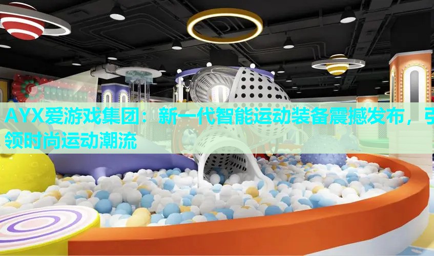 AYX爱游戏集团：新一代智能运动装备震撼发布，引领时尚运动潮流
