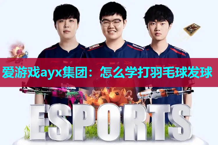 爱游戏ayx集团：怎么学打羽毛球发球