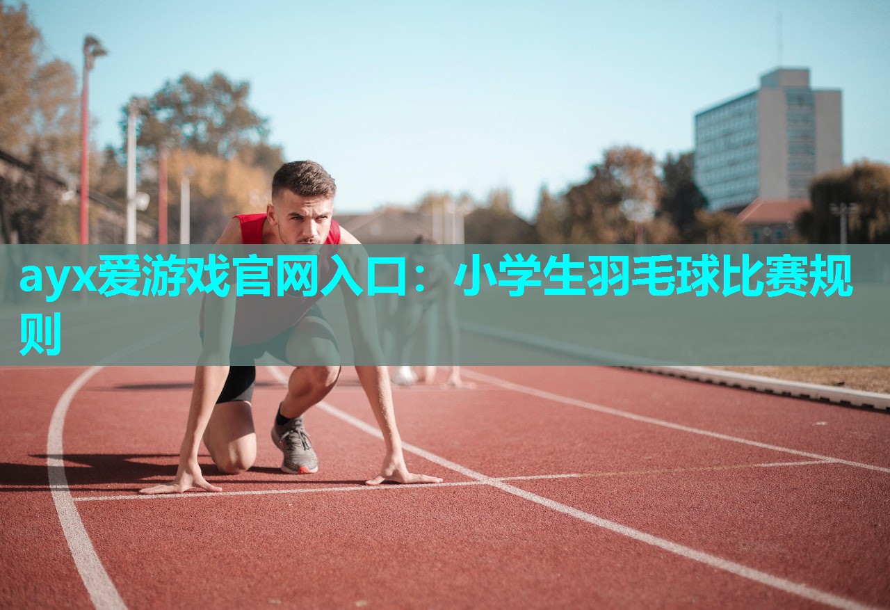 ayx爱游戏官网入口：小学生羽毛球比赛规则