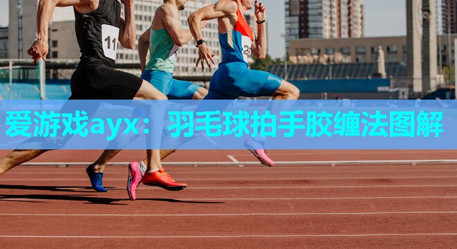 爱游戏ayx：羽毛球拍手胶缠法图解