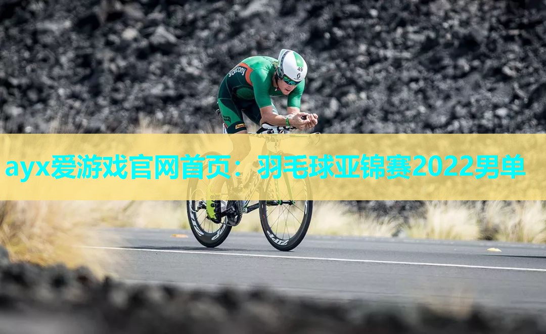 ayx爱游戏官网首页：羽毛球亚锦赛2022男单