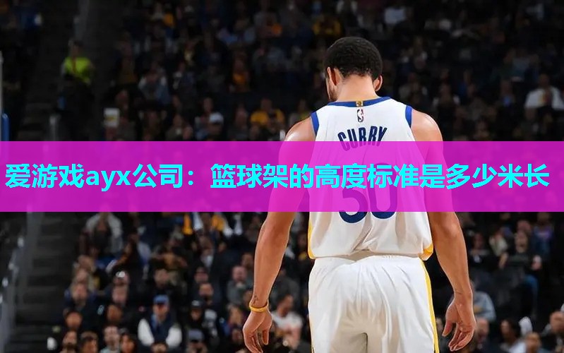爱游戏ayx公司：篮球架的高度标准是多少米长