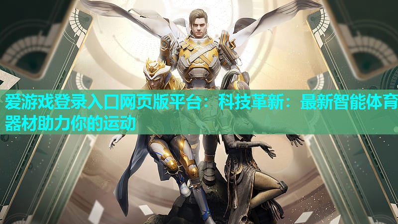 爱游戏登录入口网页版平台：科技革新：最新智能体育器材助力你的运动